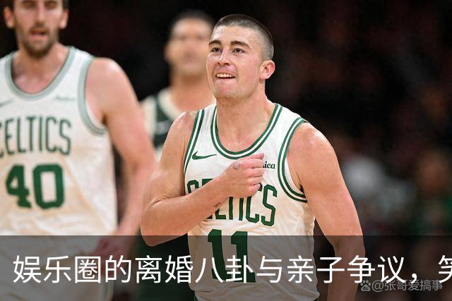 娱乐圈的离婚八卦与亲子争议，笑声与泪水齐飞