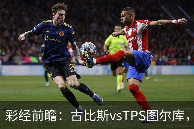 彩经前瞻：古比斯vsTPS图尔库，客队能否掀翻领头羊